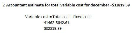 2 Accountant estimate for total variable cost for december =$32819.39 Variable cost = Total cost - fixed cost 41462-8642.61 $