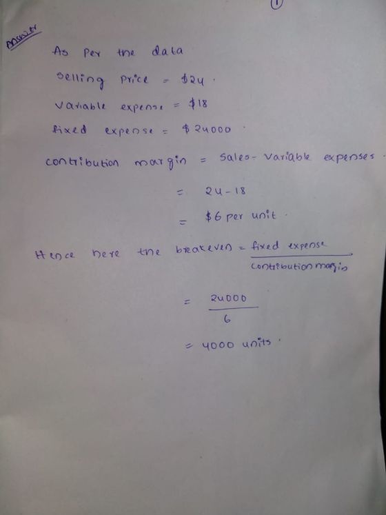 Answer As per the data Selling Price = $24. variable expense = $18 fixed expense - $ 24000. contribution margin = sales- Vari