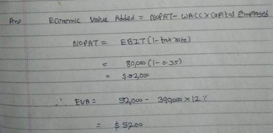 Ans Economic value Added = NOPAT- WACCX Capital Employed NOPAT = EBIT (1- tax rate) = = 80,000 (1-0.35) $32000 EVA E 9200 - 3