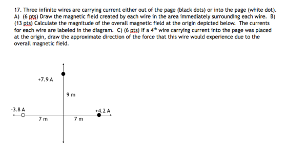 17. Three infinite wires are carrying current either out of the page (black dots) or into the page (white dot). A) (6 pts) Dr