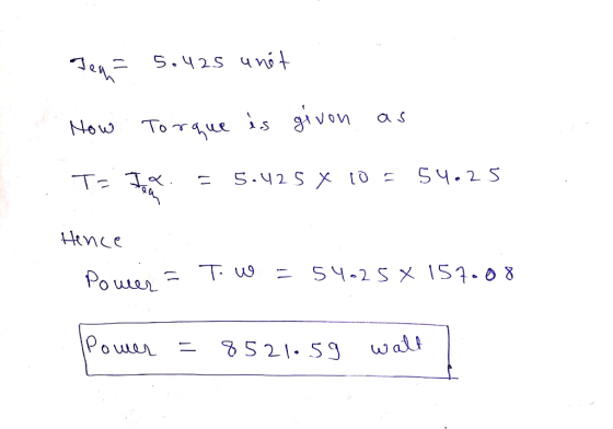 Tega 5.425 unit Now Torque is given as T= I x. - 5.425 x 10 = 54.25 toan Hence Power = Tow - 54.25157008 Power 8521:59 watt