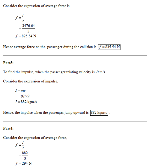 Consider the expression of average force is 2476.64 f 825.54 N Hence average force on the passenger during the collision is |