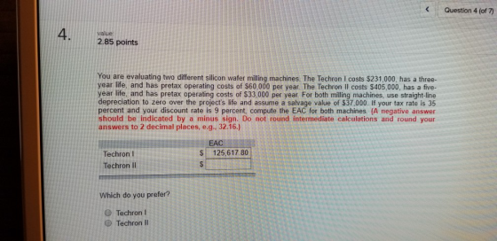 Question 4 (of 7) 4. value 2.85 points You are evaluating two different silicon wafer milling machines. The Techron I costs $