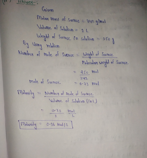 Hhswey Griven Molar mass of sucrose = 342 g/mol Volume of solution = 21 Weight of Sucrose in solution = 250 g By Using relati