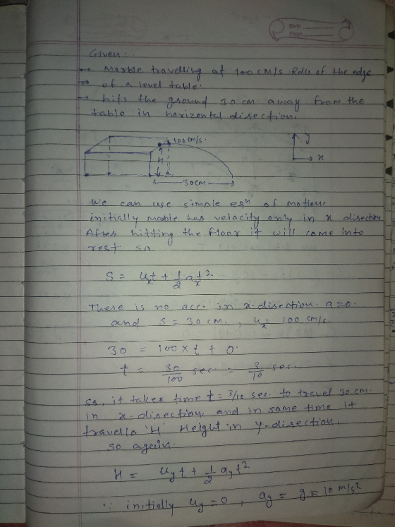 Date Given: A Marble travelling out too cM/s Rolls of the edge of a level table. hits the ground 30cm a way from the 1 table