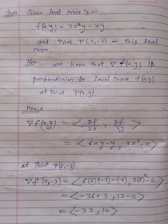 Ques Given level curre is - ffe, y) = 3x2y - xy and Point P (2,-3) on this level cure. Now عوا know that I ofberg) is perpend