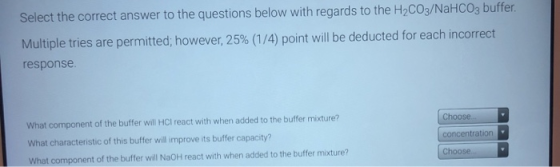 Select the correct answer to the questions below with regards to the H2CO3/NaHCO3 buffer. Multiple tries are permitted; howev