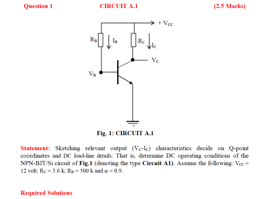 Question 1 CIRCUIT A.1 (2.5 Marks) + Vcc RB IB Rc Vc VB Fig. 1: CIRCUIT A.1 Statement: Sketching relevant output (Vc-Ic) char