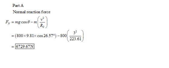 Part A Normal reaction force v -mg cose - m Rc ะโ (800x9.81x cos26.57°) -800 | 223.61 - 6729.67N