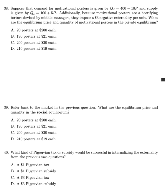 38. Suppose that demand for motivational posters is given by Qd = 400 - 10P and supply is given by Qs = 100+ 5P. Additionally