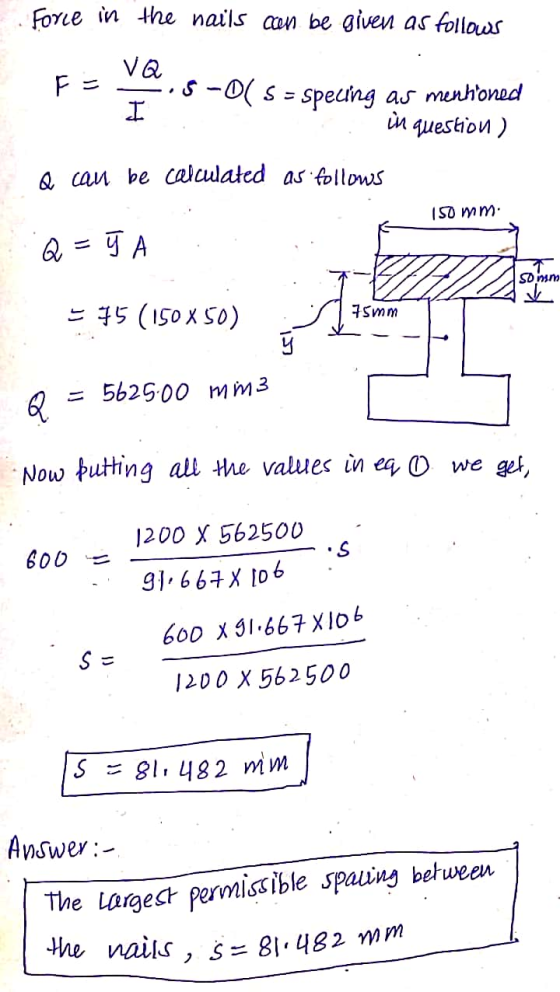 the nails , Ś= 81.482 mm Force in the nails can be given as follows va F = I 5-0 S = specing as mentioned in question) Q can