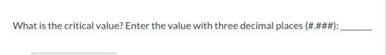 What is the critical value? Enter the value with three decimal places (#.###):_