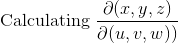 \text{ Calculating }\frac{\partial (x,y,z)}{\partial (u,v, w) )}
