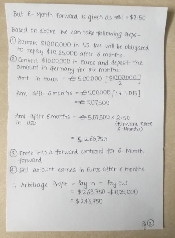 But 6- Month forward is given as €! = $2.50 Based on above we can take following steps – Borrow $1000,000 in US. We will be o