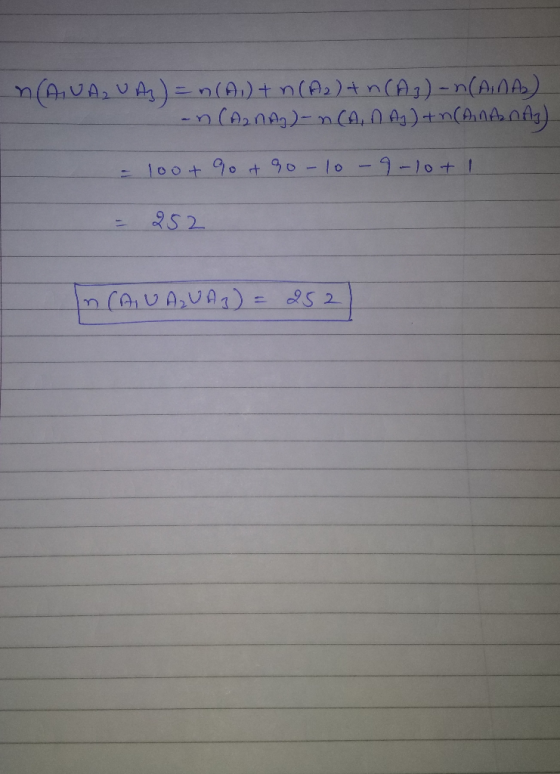 CAUA, UA) = n(A) + n(A2) + n(A) = n(ANA) an (A2nAg)- nCA, NAJ) + n(AnA nAg). = 100+ 9 + 90-10-9-10+1 = 252 In CAIU AUA 3) = 2