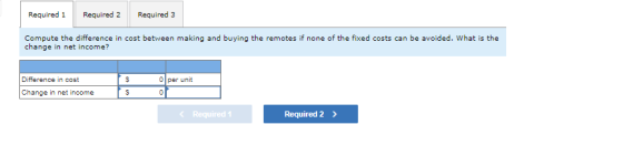 Required 1 Required 2 Required 3 Compute the difference in cost between making and buying the remotes if none of the fixed co