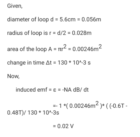 Given, diameter of loop d-5.6cm 0.056m radius of loop is r d/20.028m area of the loop A 20.00246m2 change in time Δt-130 * 10