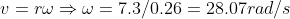 v=r\omega\Rightarrow \omega =7.3/0.26=28.07rad/s