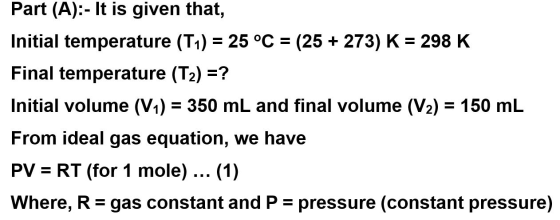 Part (A):- It is given that, (25 273) K = 298 K Initial temperature (T1) 25 °C Final temperature (T2) ? Initial volume (V1) 3