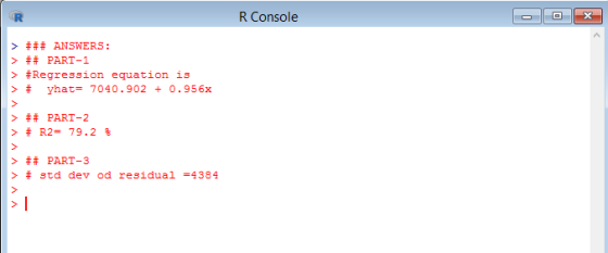 R Console > ### ANSWERS: > ## PART-1 > #Regression equation is > # yhat-7040.902 +0.956x > ## PART-2 >#R2-79.2 % #tPARdev od