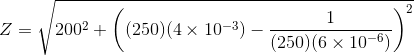 Z= \sqrt{200^2 + \left ( (250) (4\times 10^{-3})-\frac{1}{(250)(6\times 10^{-6})} \right )^2}