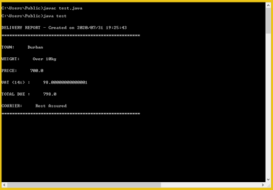 C:\Users\Public>javac test.java C:\Users\Public>java test DELIVERY REPORT Created on 2020/07/31 19:25:43 TOWN: Durban WEIGHT: