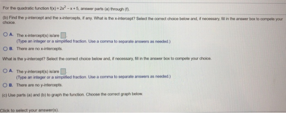 For the quadratic function f(x) = 2x2 -x +5, answer parts (a) through (f). (b) Find the y-intercept and the x-intercepts, if