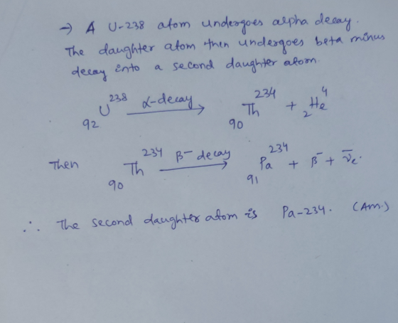 - A U-238 atom undergoes alpha decay. The daughter atom then undergoes beta minus a second daughter alon decay ento 4 238 x-d