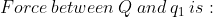 Force between Q and qi is