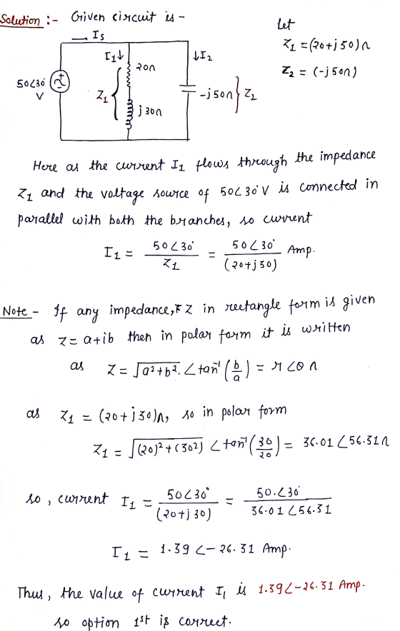 Solution :- Griven circuit is - IS Let 21 = (20+150) Itt I 2 zon Z2 = (-j5on) 50230 (nt v Z -json) ₂ j300 Here as the current