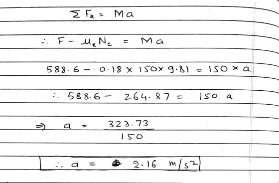 I Fa= Ma FMR Ne = Ma 588.6 - 0.18 X 150x 9.81 = 150 x al 588.6- 264.87= 150 a sa = 323.73 150 i, a = 2.16 m/s2