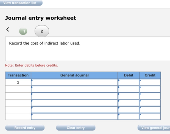 View transaction list Journal entry worksheet Record the cost of indirect labor used. Note: Enter debits before credits. Tran