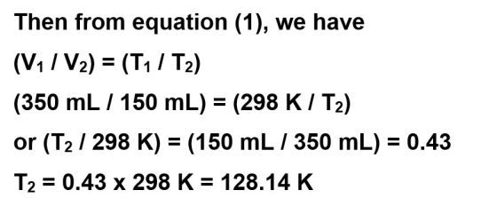 Then from equation (1), we have (Vi V2) (T1 /T2) = (350 mL 150 mL) (298 K / T2) or (T2 298 K) (150 mL 350 mL) 0.43 T2 0.43 x