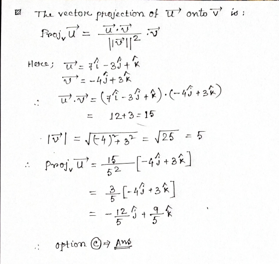 The vectore projection of ū) onto ū is : Proj, u = more 117112 Herce; ū-7 -36 + V = -45+3 w.T= (+î -3ſ +*).(-4G + 3x) 12+