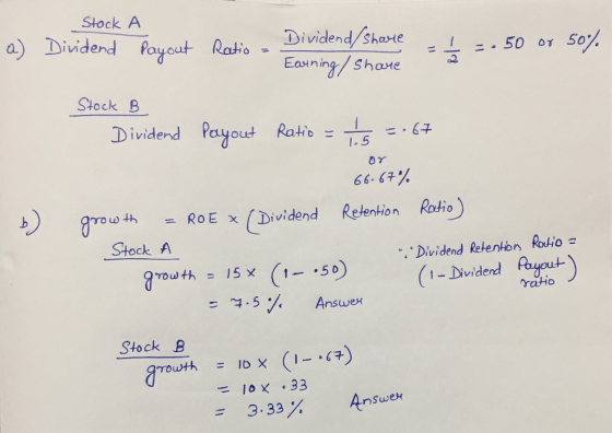 a) Stock Dividend A payout Ratio - Dividend/share = 1 = 50 or 50% Earning/ Share Stock B Dividend Payout Ratio = / 5 = .67 66
