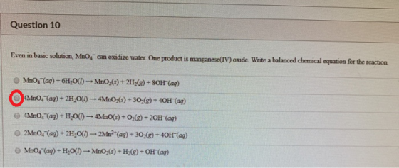 Question 10 Even in basic solution, MnO, can oxidize water. One product is manganese(IV) oxide. Write a balanced chemical equ