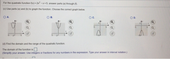For the quadratic function f(x) = 2x2 - x + 5, answer parts (a) through (1). (c) Use parts (a) and (b) to graph the function.