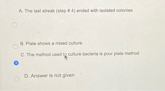 A. The last streak (step # 4) ended with isolated colonies B. Plate shows a mixed culture C. The method used to culture bacte
