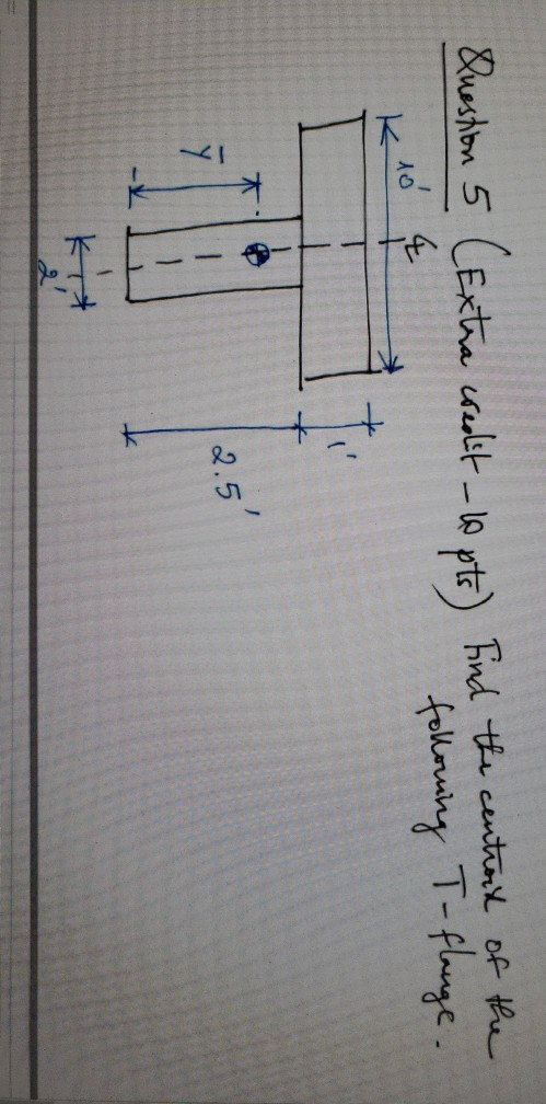 Question 5 (Extra credit - to pts) Find the centroid of the folloning T-flange.