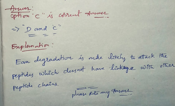 Answer: optionic is corrent Answer => D and ċ ے Explanation: Ean degradation is more likely to attack the peptides which do