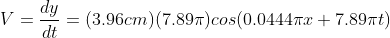 V= \frac{dy}{dt}= (3.96cm)(7.89 \pi)cos(0.0444 \pi x+7.89 \pi t)