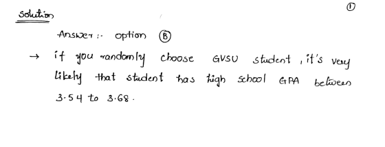 Soletion Answer: option ® + if you randomly choose GUSU student , its very likely that student has high school GPA belween 3