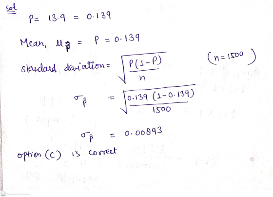 sol P= 13.9 = 0.139 Mean, llam p = 0.139 (n= n = 1500 . Standard deviation = P(1-P) 0.139 (1-0.139) 1500 0.00893 T option (c)