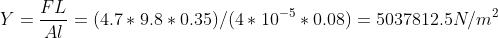 Y = = (4.7* 9.8* 0.35)/(4 * 10-5 * 0.08) = 5037812.5N/m?