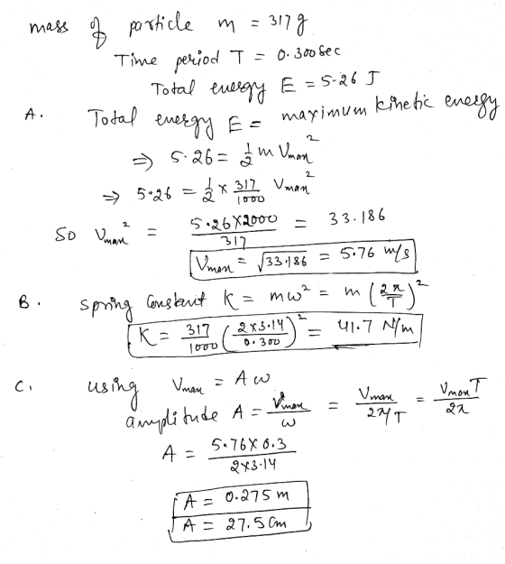 A . - mass of particle m = 317g. Time period T = 0.300 sec - Total energy E = 5:26J .: Total energy fa maximum kinetic energy