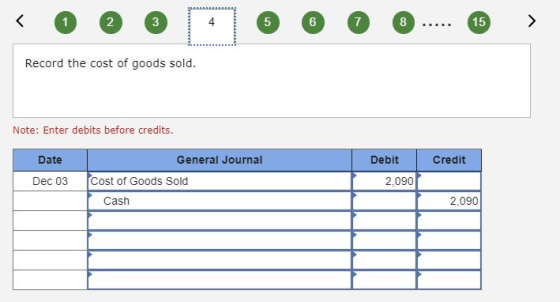 Record the cost of goods sold. Note: Enter debits before credits. Credit Date Dec 03 General Journal Cost of Goods Sold Cash