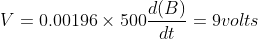 V = {0.00196 \times 500}\frac{d(B) }{dt} = 9 volts