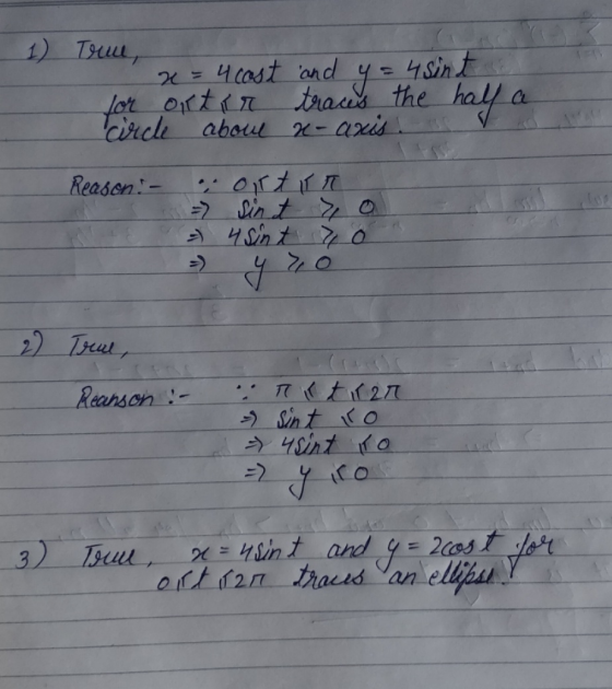 1) True x = 4 cost and y = 4 sint for ortir traces the half a circle about x-axis. Be Reason: - cortir = 4 sint oth 2) True,