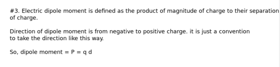 #3. Electric dipole moment is defined as the product of magnitude of charge to their separation of charge. Direction of dipole moment is from negative to positive charge. it is just a convention to take the direction like this way So, dipole moment = P-q d