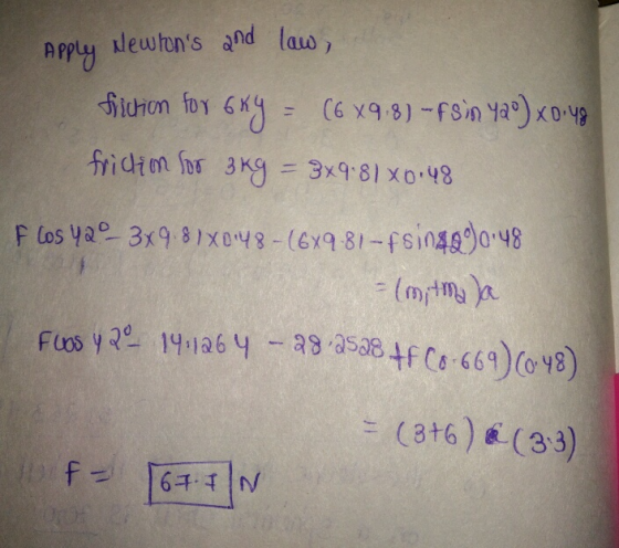 Apply Newtons and law, fiction for 6 xy = (6 x98) - Fsin ya) x0.48 fridim for 3kg = 3x9.81X0.48 F los 42-3x9.81X0:48 - (6x9